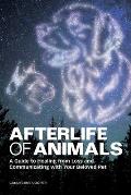 Afterlife of Animals: A Guide to Healing from Loss and Communicating with Your Beloved Pet