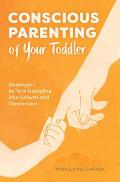 Conscious Parenting of Your Toddler: Strategies To Turn Discipline into Growth and Connection