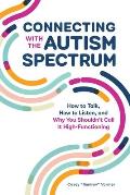Connecting with the Autism Spectrum How to Talk How to Listen & Why You Shouldnt Call It High Functioning