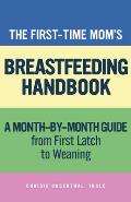 The First-Time Mom's Breastfeeding Handbook: A Step-By-Step Guide from First Latch to Weaning