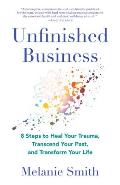 Unfinished Business: 8 Steps to Heal Your Trauma, Transcend Your Past, and Transform Your Life
