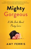 Mighty Gorgeous: A Little Book about Messy Love