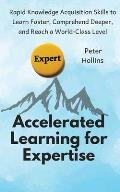 Accelerated Learning for Expertise: Rapid Knowledge Acquisition Skills to Learn Faster, Comprehend Deeper, and Reach a World-Class Level