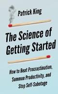 The Science of Getting Started: How to Beat Procrastination, Summon Productivity, and Stop Self-Sabotage