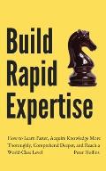 Build Rapid Expertise: How to Learn Faster, Acquire Knowledge More Thoroughly, Comprehend Deeper, and Reach a World-Class Level