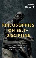 Philosophies on Self-Discipline: Lessons from History's Greatest Thinkers on How to Start, Endure, Finish, & Achieve