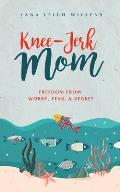 Knee-Jerk Mom: Freedom From Worry, Fear, & Regret