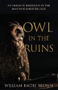 Owl in the Ruins: An Imagined Biography of the Man Who Arrested Jesus