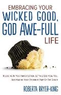 Embracing Your Wicked Good, God Awe-Full Life: Rejoicing in Your Imperfection, Letting God Heal You, and Making Your Stumbles Part of the Dance