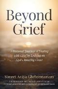 Beyond Grief: A personal Journey of Dealing with Grief by Leaning on God's Amazing Grace