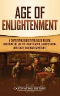 Age of Enlightenment: A Captivating Guide to the Age of Reason, Including the Lives of Isaac Newton, Francis Bacon, John Locke, and Mary Som