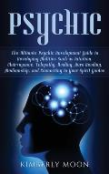 Psychic: The Ultimate Psychic Development Guide to Developing Abilities Such as Intuition, Clairvoyance, Telepathy, Healing, Au