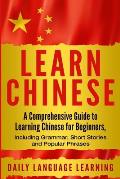 Learn Chinese: A Comprehensive Guide to Learning Chinese for Beginners, Including Grammar, Short Stories and Popular Phrases