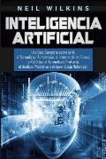 Inteligencia Artificial: Una Gu?a Completa sobre la IA, el Aprendizaje Autom?tico, el Internet de las Cosas, la Rob?tica, el Aprendizaje Profun