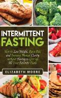 Intermittent Fasting: How to Lose Weight, Burn Fat, and Increase Mental Clarity without Having to Give up All Your Favorite Foods