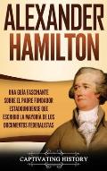 Alexander Hamilton: Una Gu?a Fascinante Sobre el Padre Fundador Estadounidense Que Escribi? la Mayor?a de los Documentos Federalistas