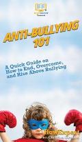 Anti-Bullying 101: A Quick Guide on How to End, Overcome, and Rise Above Bullying