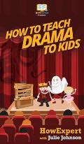 How To Teach Drama To Kids: Your Step By Step Guide to Teaching Drama to Kids