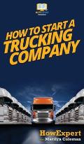 How To Start a Trucking Company: Your Step By Step Guide To Starting a Trucking Company