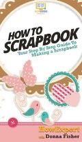 How To Scrapbook: Your Step By Step Guide To Scrapbooking