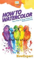 How To Watercolor: Your Step By Step Guide To Watercoloring