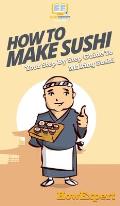 How To Make Sushi: Your Step By Step Guide To Making Sushi