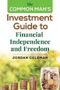 The Common Man's Investment Guide To Financial Independence and Freedom