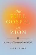 The Full Gospel in Zion: A History of Pentecostalism in Utah