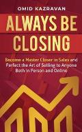 Always Be Closing: Become a master closer in sales and perfect the art of selling to anyone both in person and online