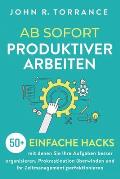 Ab sofort produktiver arbeiten: 50+ einfache Hacks, mit denen Sie Ihre Aufgaben besser organisieren, Prokrastination ?berwinden und Ihr Zeitmanagement