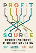 Profit from the Source Transforming Your Business by Putting Suppliers at the Core