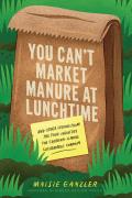 You Cant Market Manure at Lunchtime & Other Lessons from the Food Industry for Creating a More Sustainable Company