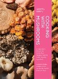 Cooking with Mushrooms An Inspired Way to Cook with the Worlds Most Versatile Ingredient