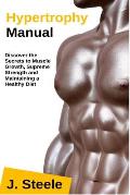Hypertrophy Manual: Discover the Secrets to Muscle Growth, Supreme Strength and Maintaining a Healthy Diet