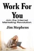 Work For You: Join the Internet Marketing Revolution