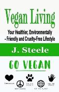 Vegan Living: Your Healthier, Environmentally- Friendly and Cruelty-Free Lifestyle