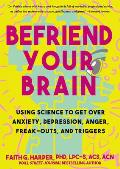 Befriend Your Brain: Using Science to Get Over Anxiety, Depression, Anger, Freak-Outs, and Triggers