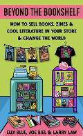 Beyond the Bookshelf How to Sell Books Zines & Cool Literature in Your Store & Change the World