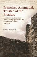 Francisco Amangual, Trustee of the Presidio: Administration, Dereliction, and the Flying Squadrons in the Comandancia General, 1680-1810