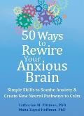 50 Ways to Rewire Your Anxious Brain: Simple Skills to Soothe Anxiety and Create New Neural Pathways to Calm