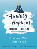 The Anxiety Happens Guided Journal: Write Your Way to Peace of Mind