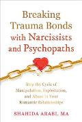 Breaking Trauma Bonds with Narcissists and Psychopaths: Stop the Cycle of Manipulation, Exploitation, and Abuse in Your Romantic Relationships