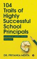 104 Traits of Highly Successful School Principals: Empowering Leaders towards Excellence