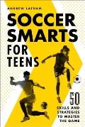 Soccer Smarts for Teens 50 Skills & Strategies to Master the Game