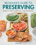 Beginner's Guide to Preserving: Safely Can, Ferment, Dehydrate, Salt, Smoke, and Freeze Food