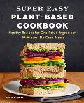 Super Easy Plant Based Cookbook Healthy Recipes for One Pot 5 Ingredient 30 Minute No Cook Meals