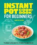 Instant Pot Cookbook for Beginners: The Essential Guide to Your Electric Pressure Cooker