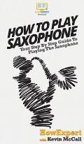 How To Play Saxophone: Your Step By Step Guide To Playing The Saxophone