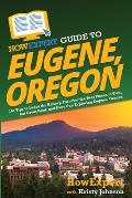 HowExpert Guide to Eugene, Oregon: 101 Tips to Learn the History, Discover the Best Places to Visit, Eat Great Food, and Have Fun Exploring Eugene, Or