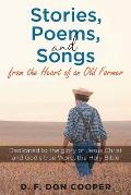Stories, Poems, and Songs from the Heart of an Old Farmer: Dedicated to the glory of Jesus Christ and God's true Word, the Holy Bible